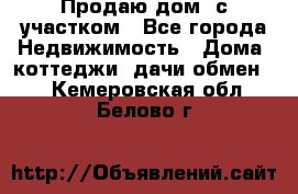 Продаю дом, с участком - Все города Недвижимость » Дома, коттеджи, дачи обмен   . Кемеровская обл.,Белово г.